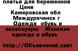 платья для беременной › Цена ­ 500-700 - Кемеровская обл., Междуреченск г. Одежда, обувь и аксессуары » Женская одежда и обувь   